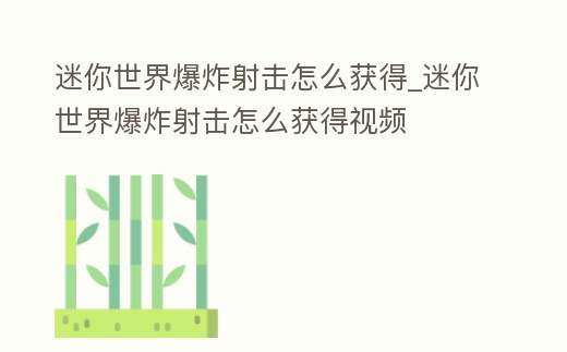 迷你世界爆炸射擊怎么獲得_迷你世界爆炸射擊怎么獲得視頻