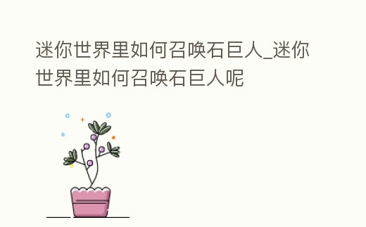迷你世界里如何召喚石巨人_迷你世界里如何召喚石巨人呢