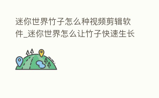 迷你世界竹子怎么種視頻剪輯軟件_迷你世界怎么讓竹子快速生長