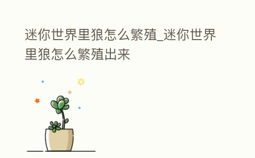 迷你世界里狼怎么繁殖_迷你世界里狼怎么繁殖出來