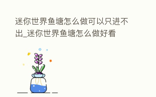 迷你世界魚塘怎么做可以只進不出_迷你世界魚塘怎么做好看