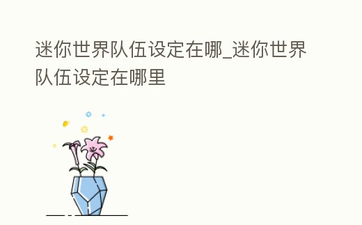 迷你世界隊伍設定在哪_迷你世界隊伍設定在哪里