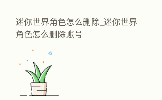 迷你世界角色怎么刪除_迷你世界角色怎么刪除賬號