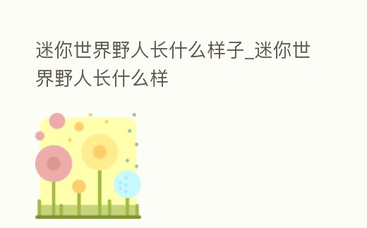 迷你世界野人長什么樣子_迷你世界野人長什么樣