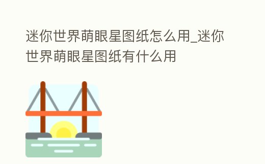 迷你世界萌眼星圖紙怎么用_迷你世界萌眼星圖紙有什么用
