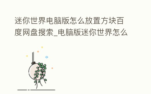 迷你世界電腦版怎么放置方塊百度網盤搜索_電腦版迷你世界怎么放東西