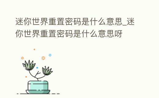 迷你世界重置密碼是什么意思_迷你世界重置密碼是什么意思呀
