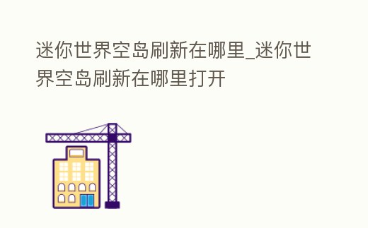 迷你世界空島刷新在哪里_迷你世界空島刷新在哪里打開