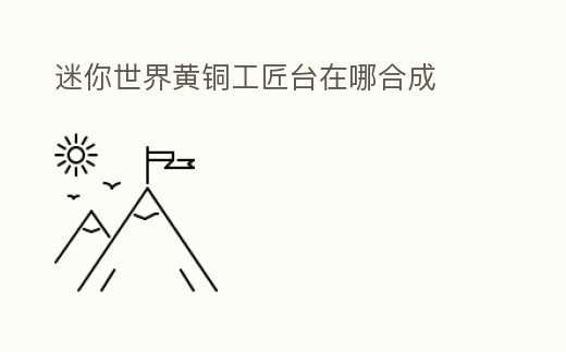 迷你世界黃銅工匠臺(tái)在哪合成