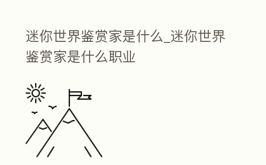 迷你世界鑒賞家是什么_迷你世界鑒賞家是什么職業