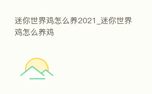 迷你世界雞怎么養2021_迷你世界雞怎么養雞