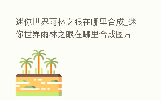 迷你世界雨林之眼在哪里合成_迷你世界雨林之眼在哪里合成圖片