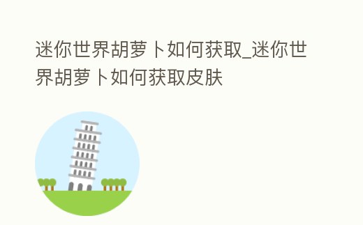 迷你世界胡蘿卜如何獲取_迷你世界胡蘿卜如何獲取皮膚