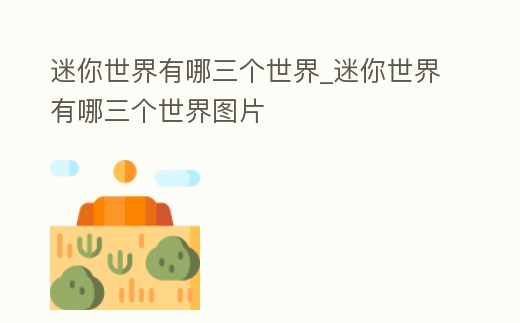 迷你世界有哪三個世界_迷你世界有哪三個世界圖片