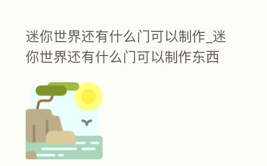 迷你世界還有什么門可以制作_迷你世界還有什么門可以制作東西