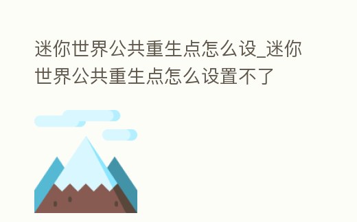 迷你世界公共重生點怎么設_迷你世界公共重生點怎么設置不了