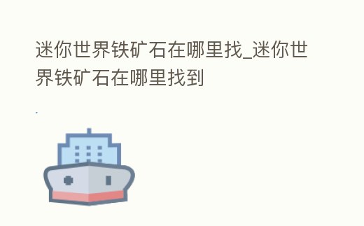 迷你世界鐵礦石在哪里找_迷你世界鐵礦石在哪里找到