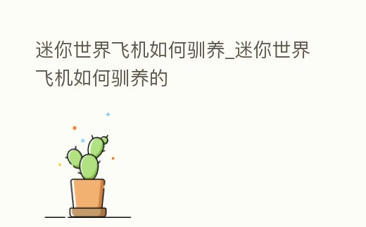 迷你世界飛機(jī)如何馴養(yǎng)_迷你世界飛機(jī)如何馴養(yǎng)的