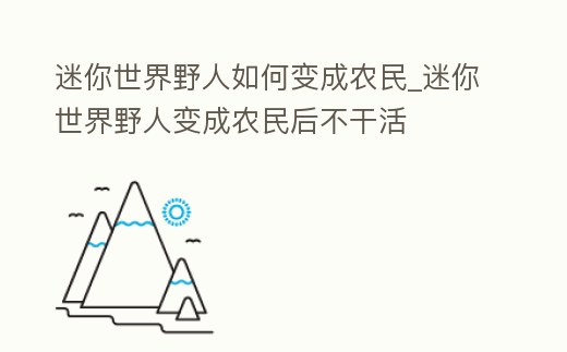 迷你世界野人如何變成農民_迷你世界野人變成農民后不干活