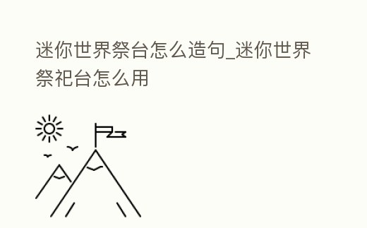 迷你世界祭臺怎么造句_迷你世界祭祀臺怎么用