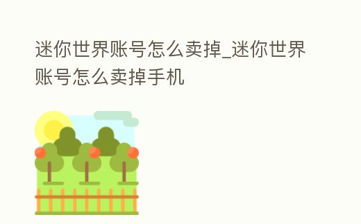 迷你世界賬號怎么賣掉_迷你世界賬號怎么賣掉手機