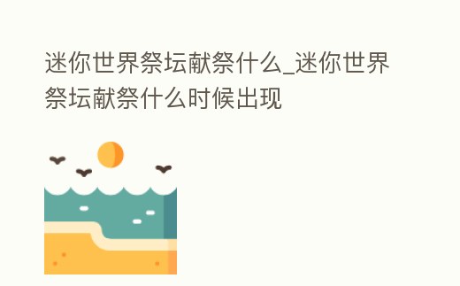 迷你世界祭壇獻祭什么_迷你世界祭壇獻祭什么時候出現