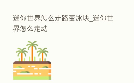 迷你世界怎么走路變冰塊_迷你世界怎么走動