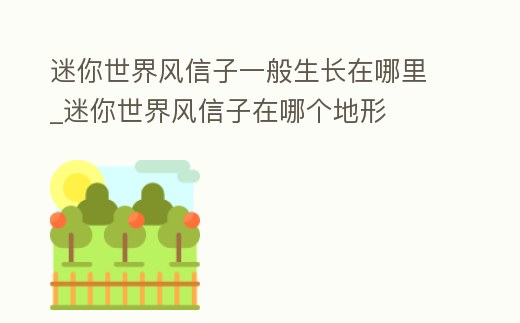 迷你世界風信子一般生長在哪里_迷你世界風信子在哪個地形