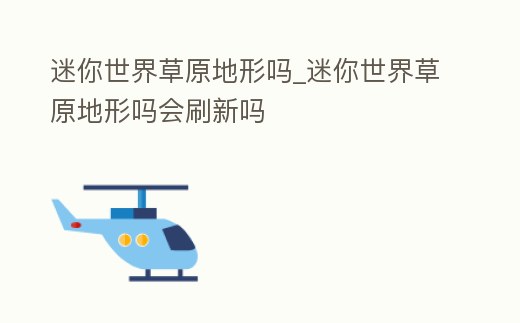 迷你世界草原地形嗎_迷你世界草原地形嗎會(huì)刷新嗎