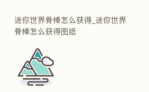 迷你世界骨棒怎么獲得_迷你世界骨棒怎么獲得圖紙