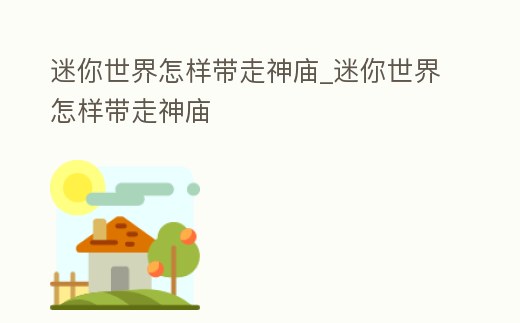 迷你世界怎樣帶走神廟_迷你世界怎樣帶走神廟