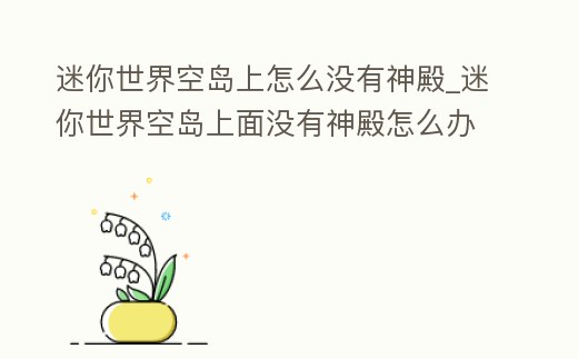 迷你世界空島上怎么沒有神殿_迷你世界空島上面沒有神殿怎么辦