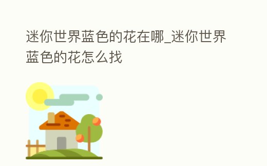 迷你世界藍色的花在哪_迷你世界藍色的花怎么找