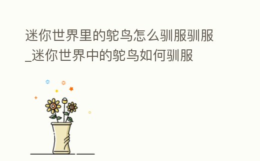 迷你世界里的鴕鳥怎么馴服馴服_迷你世界中的鴕鳥如何馴服