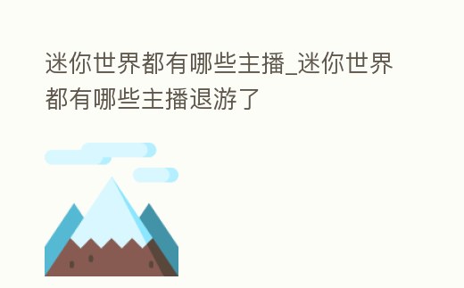 迷你世界都有哪些主播_迷你世界都有哪些主播退游了