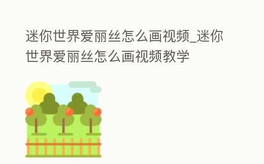 迷你世界愛麗絲怎么畫視頻_迷你世界愛麗絲怎么畫視頻教學