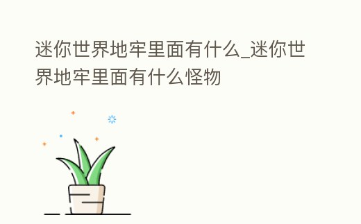 迷你世界地牢里面有什么_迷你世界地牢里面有什么怪物