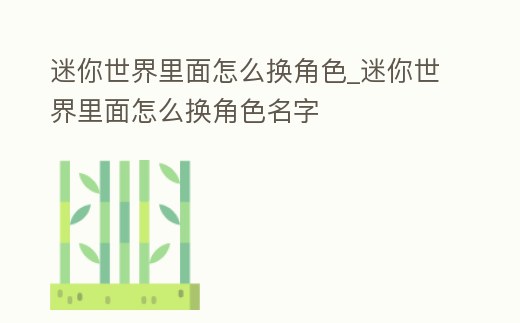迷你世界里面怎么換角色_迷你世界里面怎么換角色名字