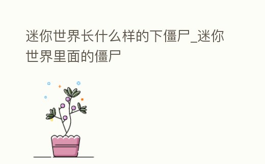 迷你世界長什么樣的下僵尸_迷你世界里面的僵尸