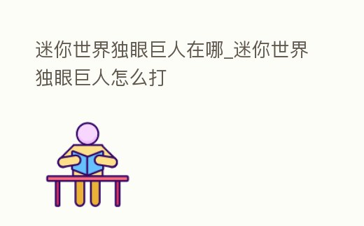 迷你世界獨眼巨人在哪_迷你世界獨眼巨人怎么打