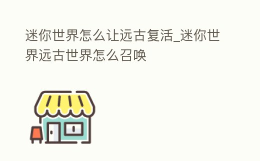 迷你世界怎么讓遠古復活_迷你世界遠古世界怎么召喚