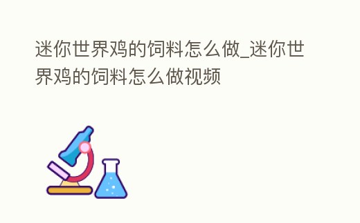 迷你世界雞的飼料怎么做_迷你世界雞的飼料怎么做視頻