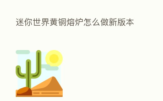 迷你世界黃銅熔爐怎么做新版本