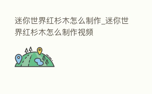 迷你世界紅杉木怎么制作_迷你世界紅杉木怎么制作視頻