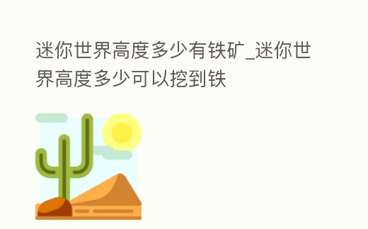 迷你世界高度多少有鐵礦_迷你世界高度多少可以挖到鐵