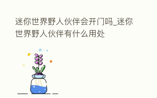 迷你世界野人伙伴會開門嗎_迷你世界野人伙伴有什么用處