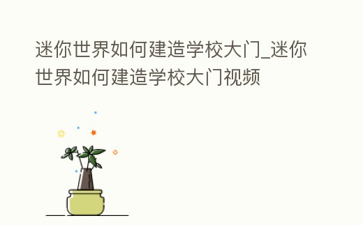 迷你世界如何建造學校大門_迷你世界如何建造學校大門視頻