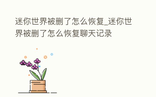 迷你世界被刪了怎么恢復_迷你世界被刪了怎么恢復聊天記錄