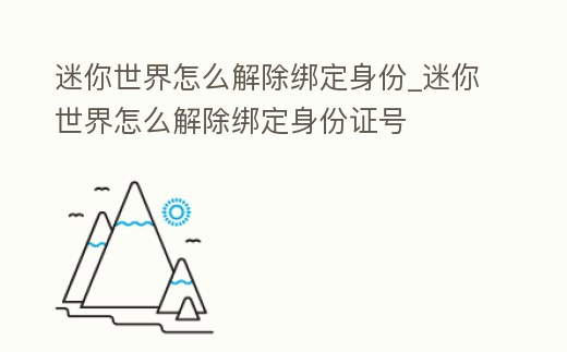 迷你世界怎么解除綁定身份_迷你世界怎么解除綁定身份證號