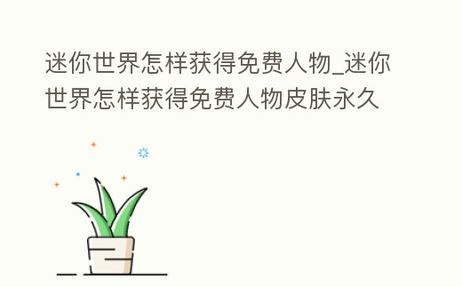 迷你世界怎樣獲得免費人物_迷你世界怎樣獲得免費人物皮膚永久